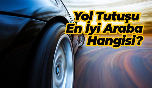 Yol Tutuşu Nedir? En İyi Yol Tutuşuna Sahip Arabalar (2025)
